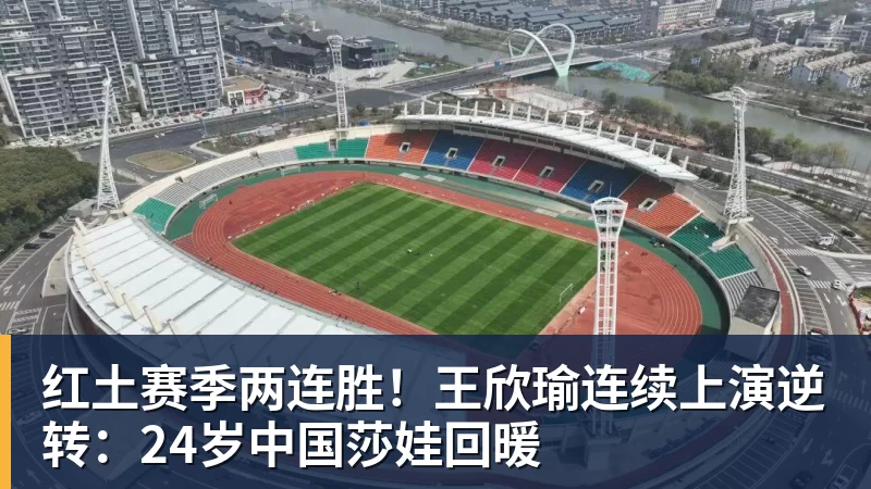 金年会体育红土赛季两连胜!王欣瑜连续上演逆转:24岁中国莎娃回暖